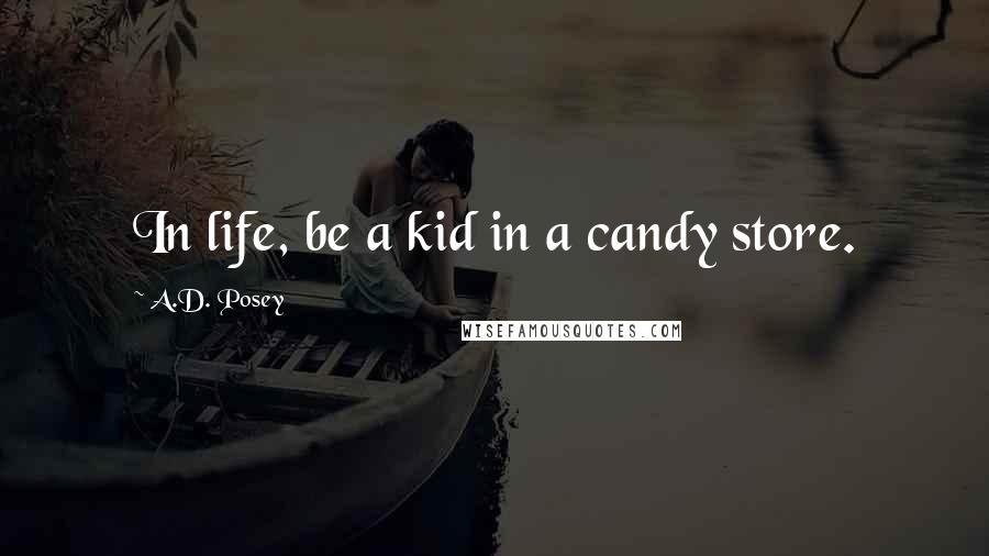 A.D. Posey Quotes: In life, be a kid in a candy store.