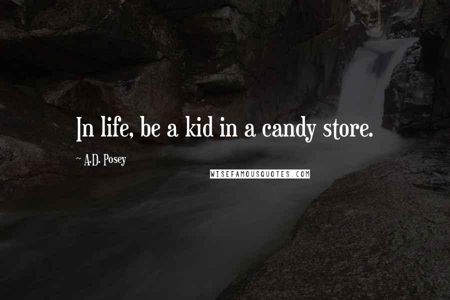 A.D. Posey Quotes: In life, be a kid in a candy store.