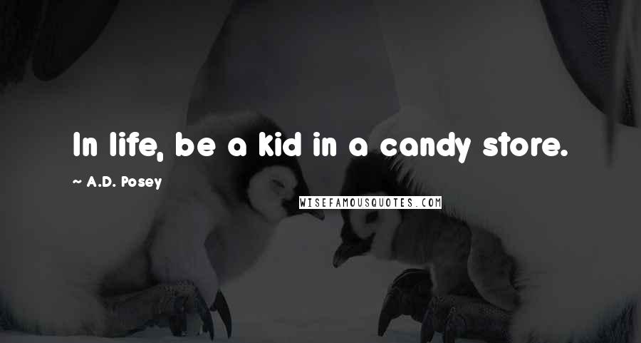 A.D. Posey Quotes: In life, be a kid in a candy store.