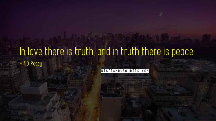 A.D. Posey Quotes: In love there is truth, and in truth there is peace.