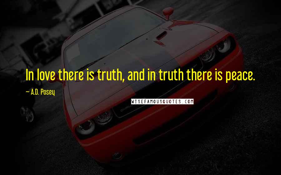 A.D. Posey Quotes: In love there is truth, and in truth there is peace.