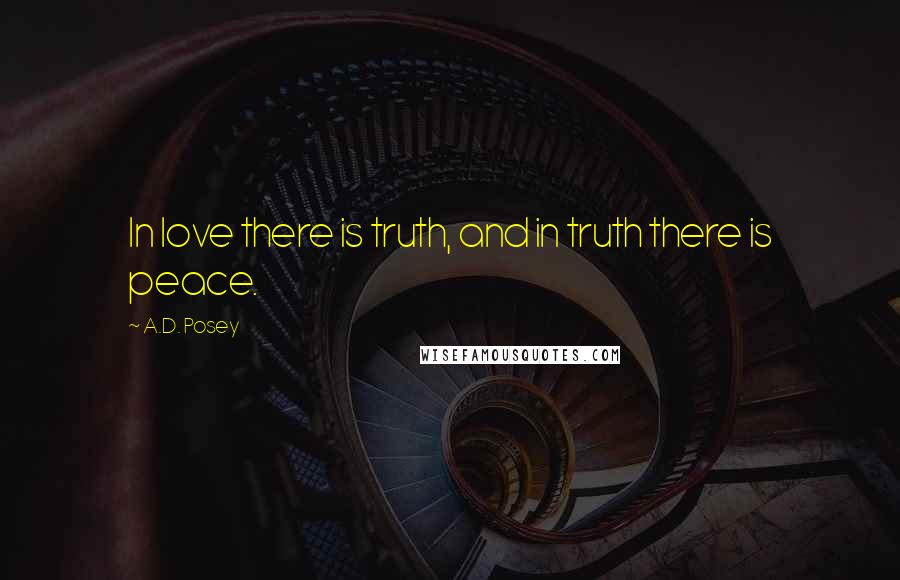 A.D. Posey Quotes: In love there is truth, and in truth there is peace.