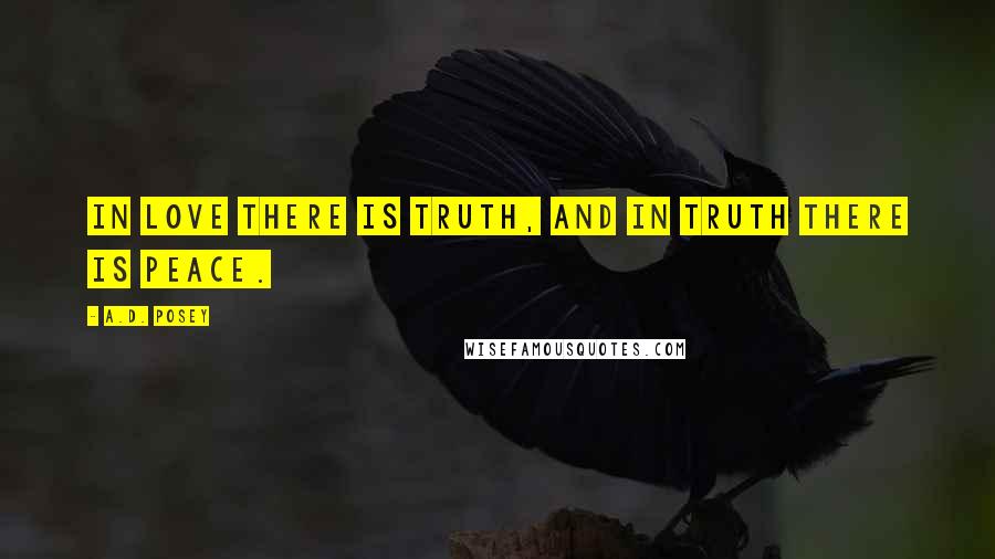 A.D. Posey Quotes: In love there is truth, and in truth there is peace.