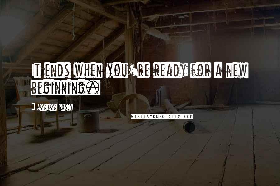 A.D. Posey Quotes: It ends when you're ready for a new beginning.