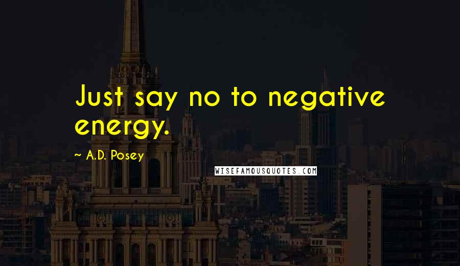 A.D. Posey Quotes: Just say no to negative energy.