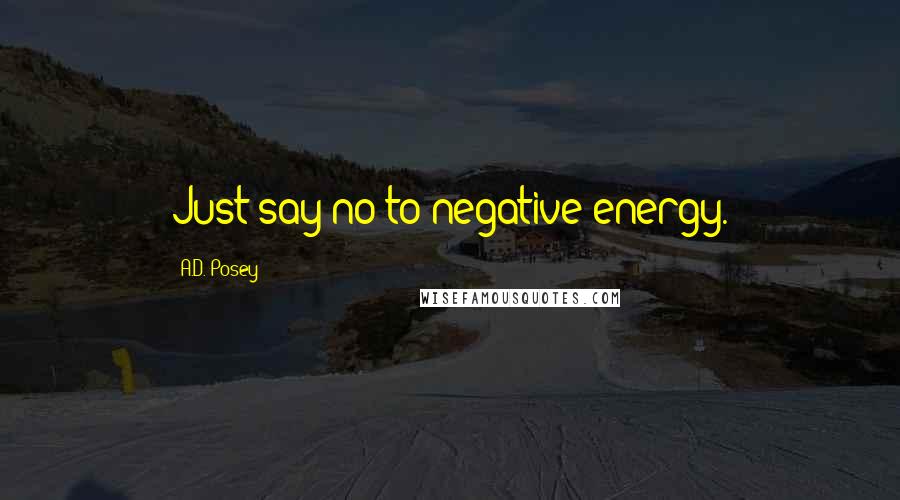 A.D. Posey Quotes: Just say no to negative energy.