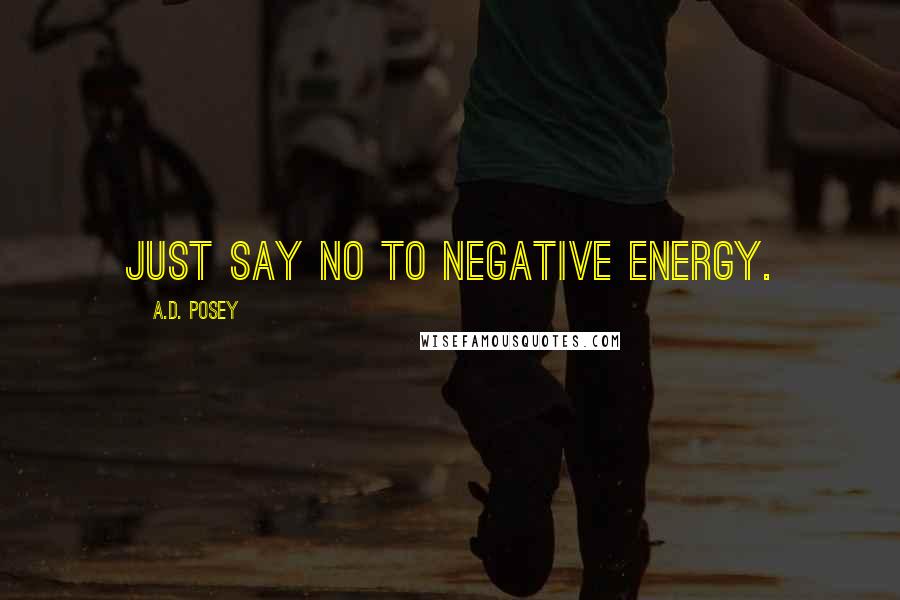 A.D. Posey Quotes: Just say no to negative energy.