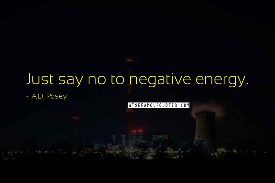 A.D. Posey Quotes: Just say no to negative energy.