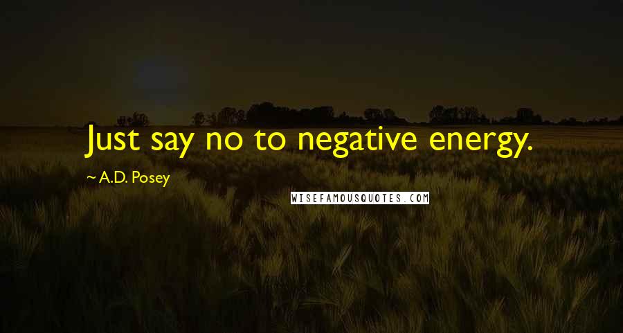 A.D. Posey Quotes: Just say no to negative energy.