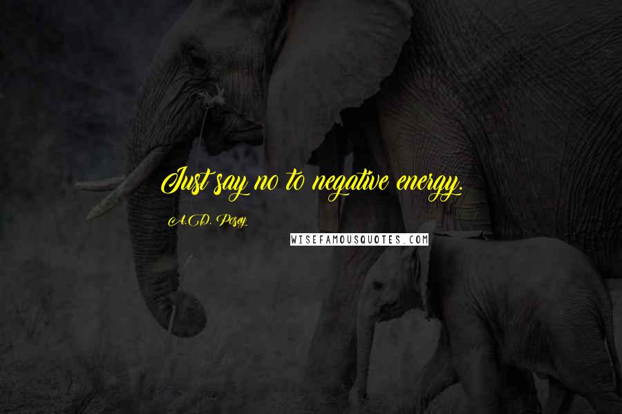 A.D. Posey Quotes: Just say no to negative energy.