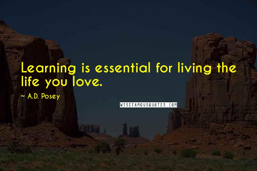 A.D. Posey Quotes: Learning is essential for living the life you love.