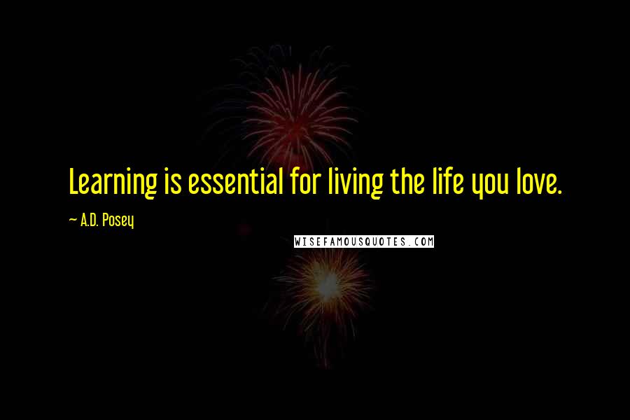 A.D. Posey Quotes: Learning is essential for living the life you love.