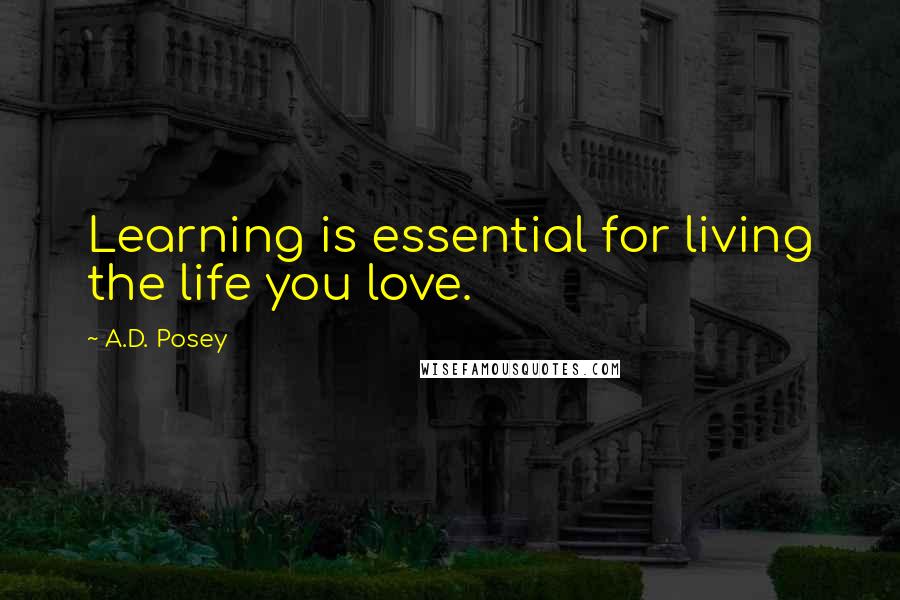 A.D. Posey Quotes: Learning is essential for living the life you love.