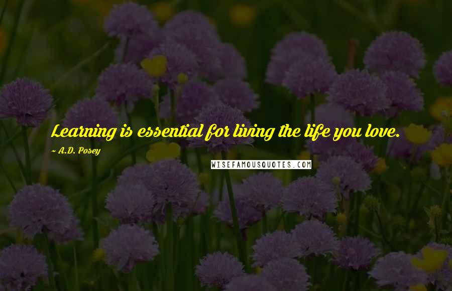 A.D. Posey Quotes: Learning is essential for living the life you love.