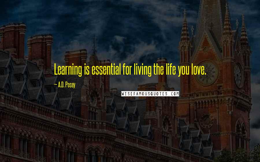 A.D. Posey Quotes: Learning is essential for living the life you love.