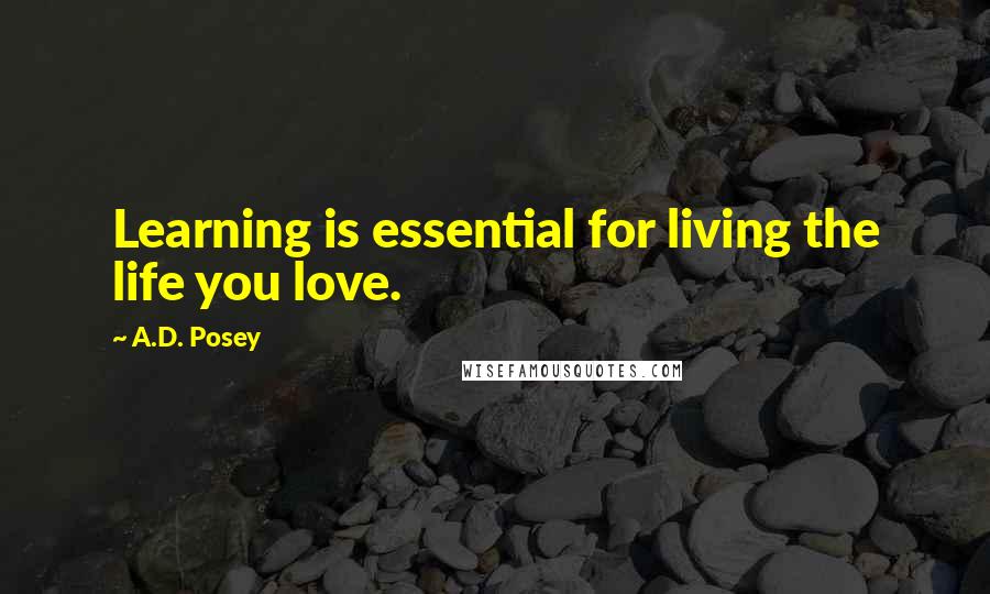 A.D. Posey Quotes: Learning is essential for living the life you love.