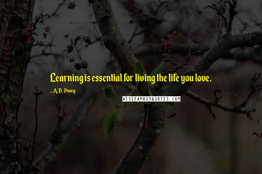 A.D. Posey Quotes: Learning is essential for living the life you love.