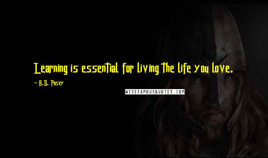 A.D. Posey Quotes: Learning is essential for living the life you love.