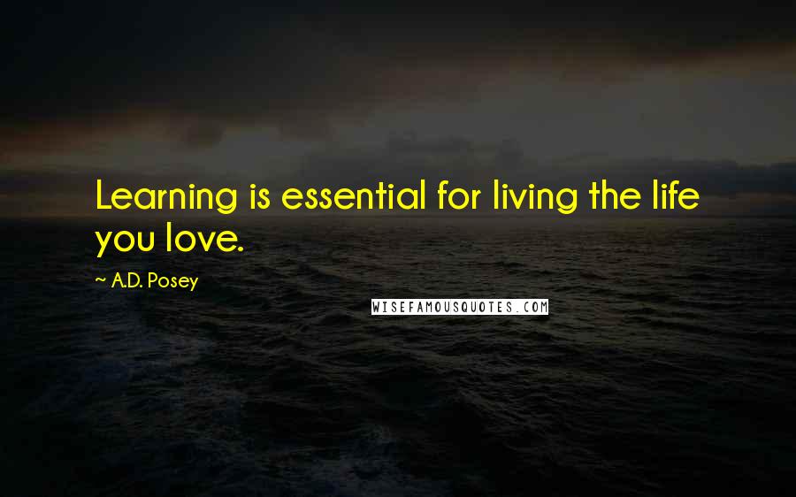 A.D. Posey Quotes: Learning is essential for living the life you love.