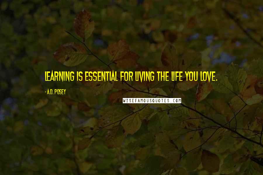 A.D. Posey Quotes: Learning is essential for living the life you love.