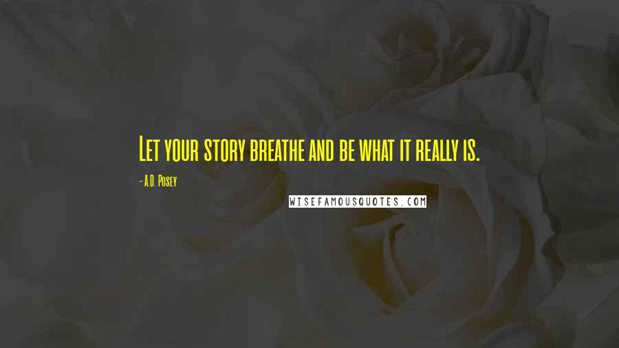 A.D. Posey Quotes: Let your story breathe and be what it really is.
