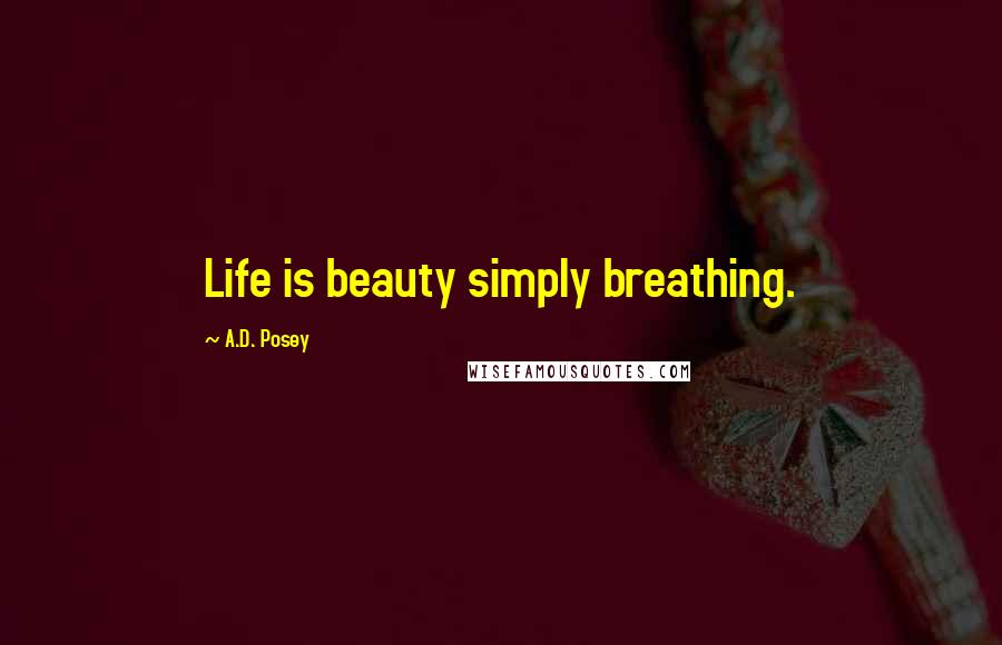 A.D. Posey Quotes: Life is beauty simply breathing.