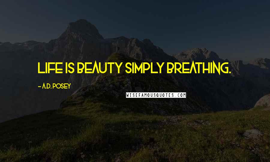 A.D. Posey Quotes: Life is beauty simply breathing.