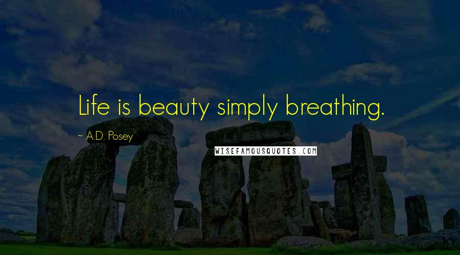 A.D. Posey Quotes: Life is beauty simply breathing.