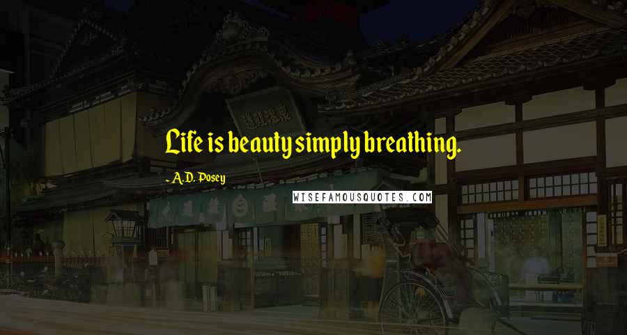 A.D. Posey Quotes: Life is beauty simply breathing.