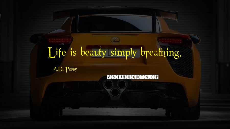A.D. Posey Quotes: Life is beauty simply breathing.