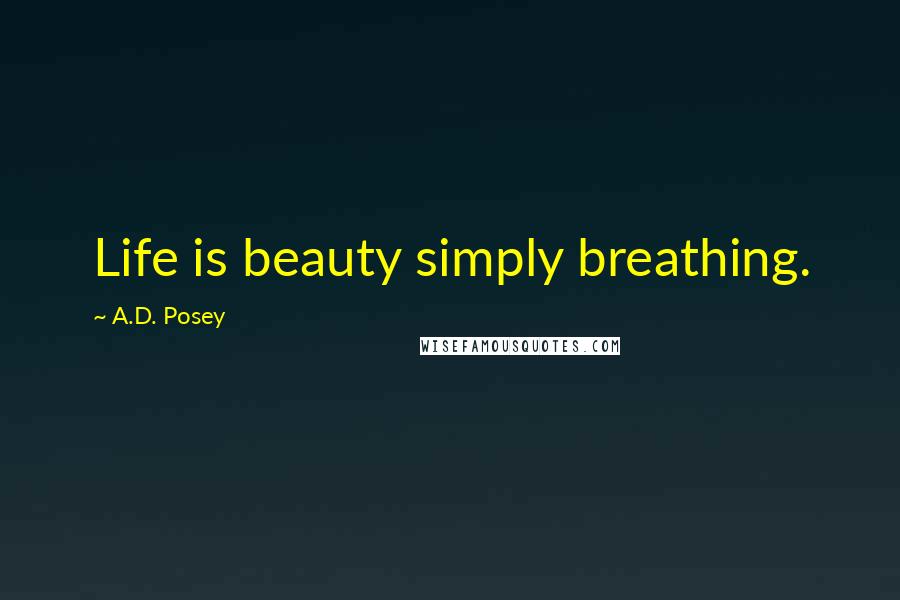 A.D. Posey Quotes: Life is beauty simply breathing.
