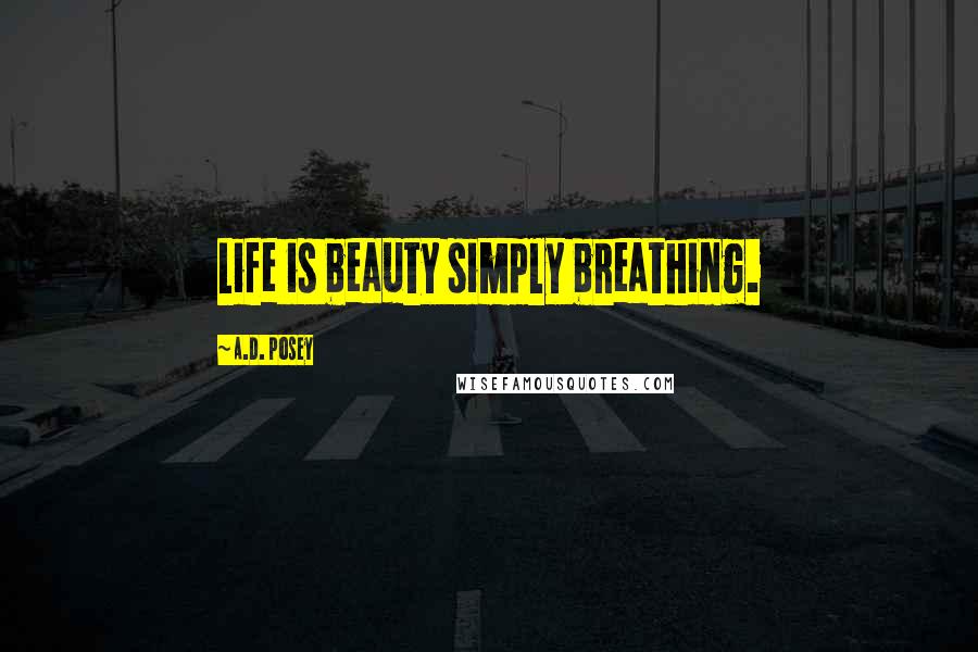 A.D. Posey Quotes: Life is beauty simply breathing.
