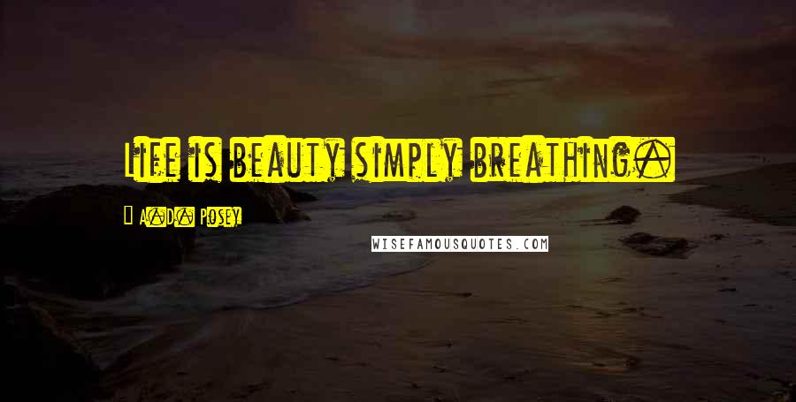 A.D. Posey Quotes: Life is beauty simply breathing.