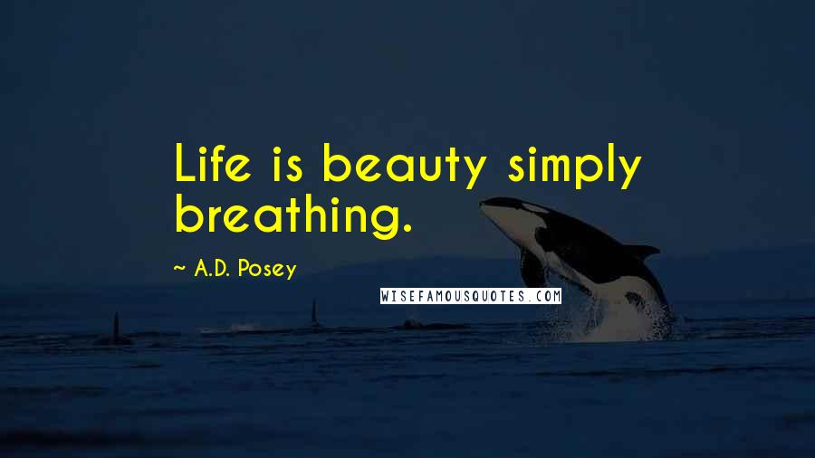 A.D. Posey Quotes: Life is beauty simply breathing.