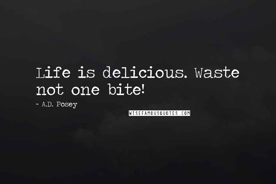 A.D. Posey Quotes: Life is delicious. Waste not one bite!