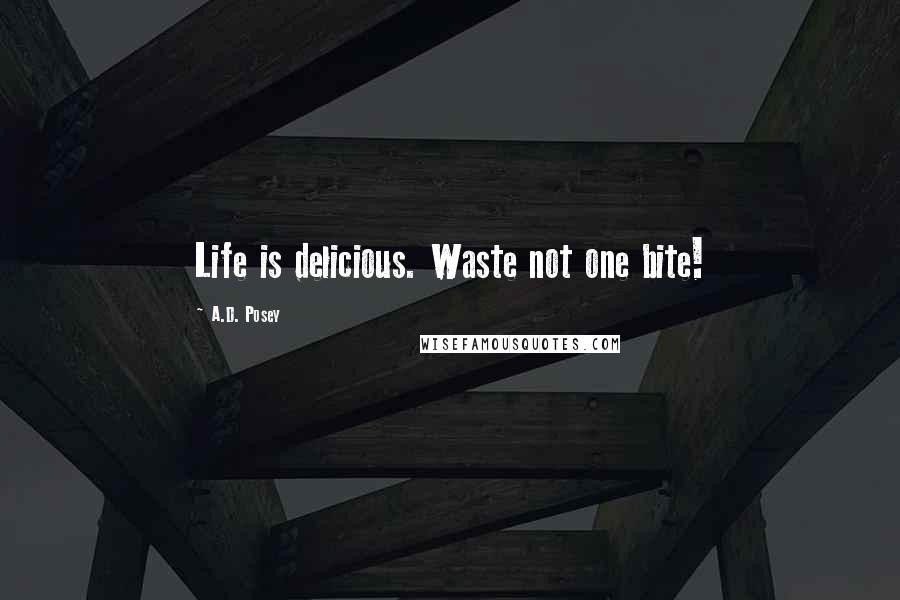 A.D. Posey Quotes: Life is delicious. Waste not one bite!
