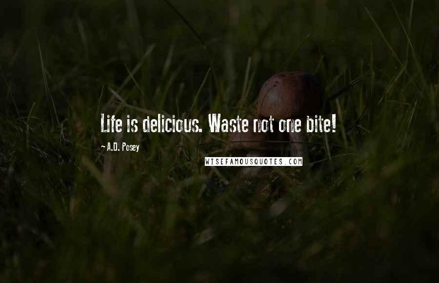 A.D. Posey Quotes: Life is delicious. Waste not one bite!