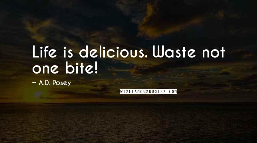 A.D. Posey Quotes: Life is delicious. Waste not one bite!