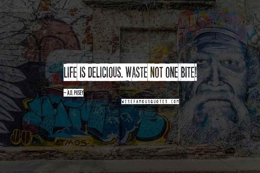 A.D. Posey Quotes: Life is delicious. Waste not one bite!