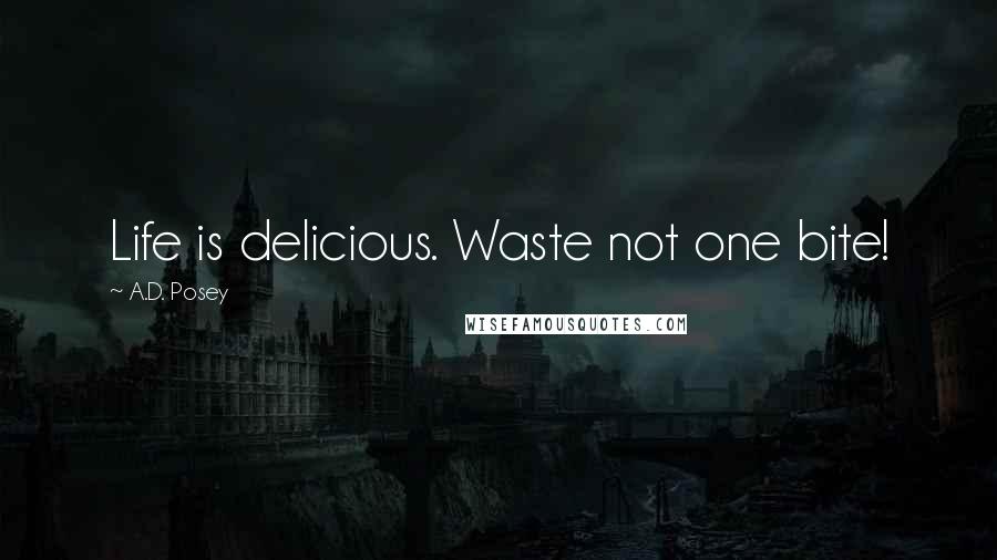 A.D. Posey Quotes: Life is delicious. Waste not one bite!