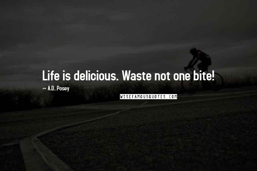 A.D. Posey Quotes: Life is delicious. Waste not one bite!