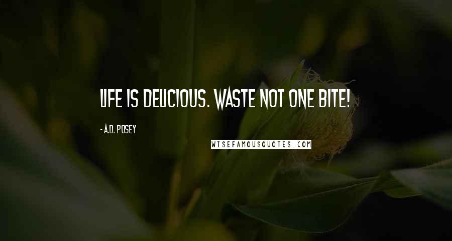 A.D. Posey Quotes: Life is delicious. Waste not one bite!