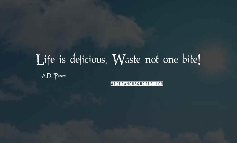 A.D. Posey Quotes: Life is delicious. Waste not one bite!