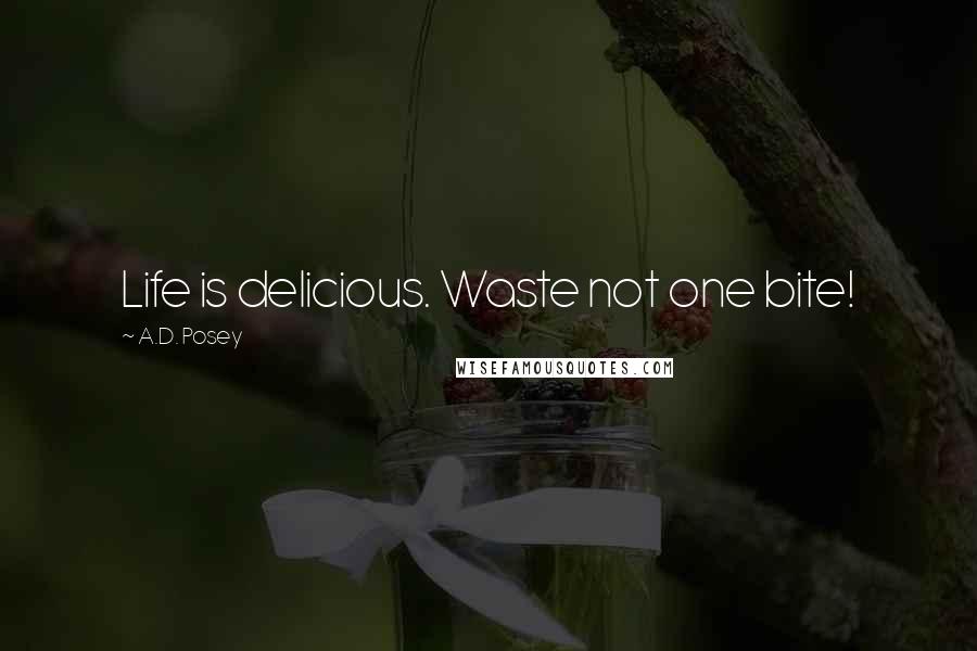 A.D. Posey Quotes: Life is delicious. Waste not one bite!