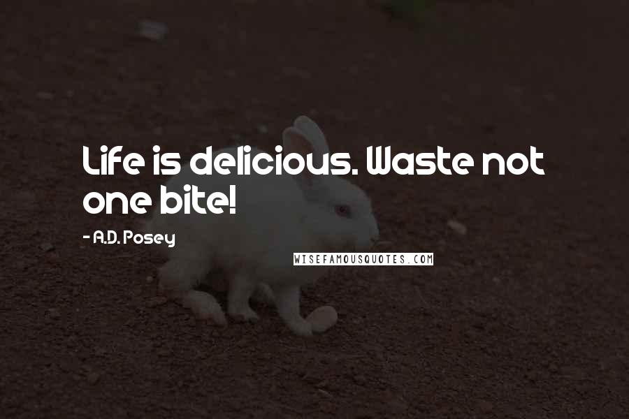 A.D. Posey Quotes: Life is delicious. Waste not one bite!