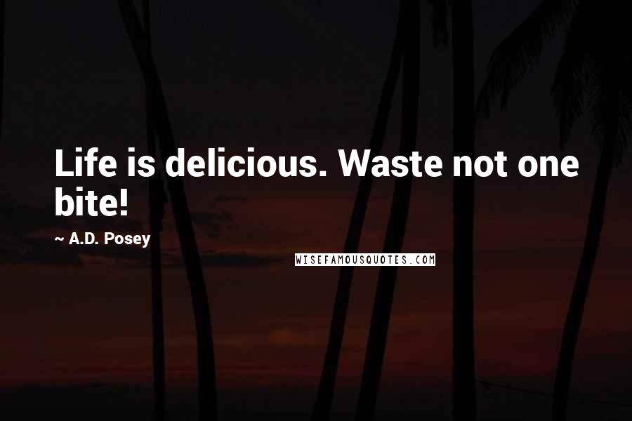 A.D. Posey Quotes: Life is delicious. Waste not one bite!