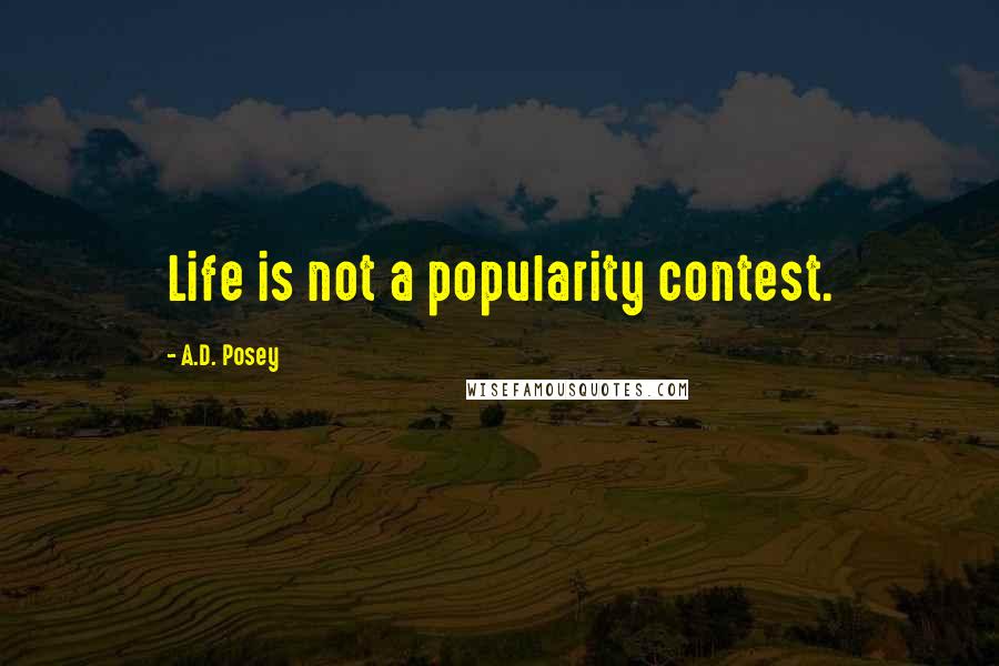 A.D. Posey Quotes: Life is not a popularity contest.