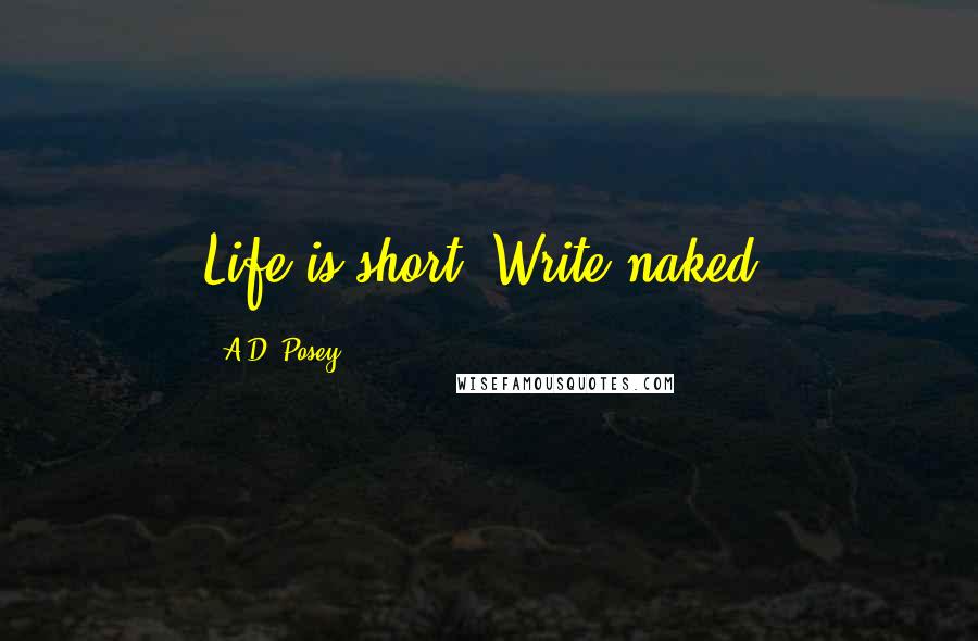 A.D. Posey Quotes: Life is short. Write naked.