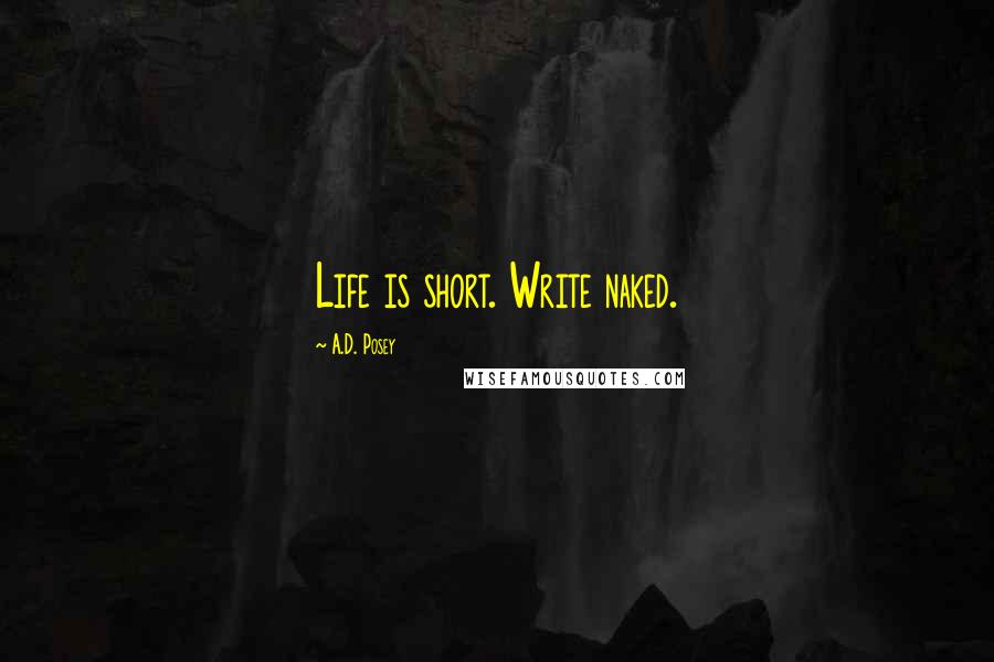 A.D. Posey Quotes: Life is short. Write naked.