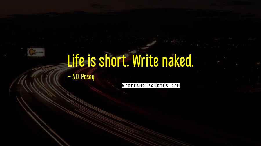 A.D. Posey Quotes: Life is short. Write naked.